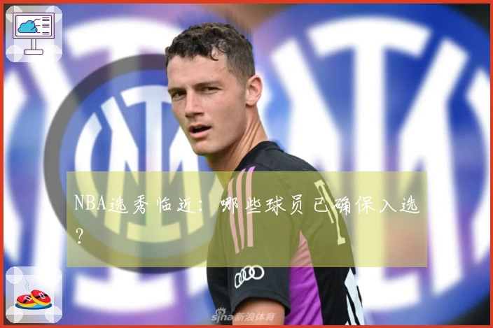 NBA选秀临近：哪些球员已确保入选？