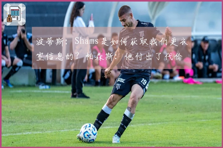 波蒂斯：Shams是如何获取我们更衣室信息的？帕森斯：他付出了代价