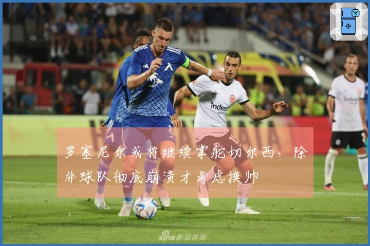 罗塞尼尔或将继续掌舵切尔西，除非球队彻底崩溃才考虑换帅