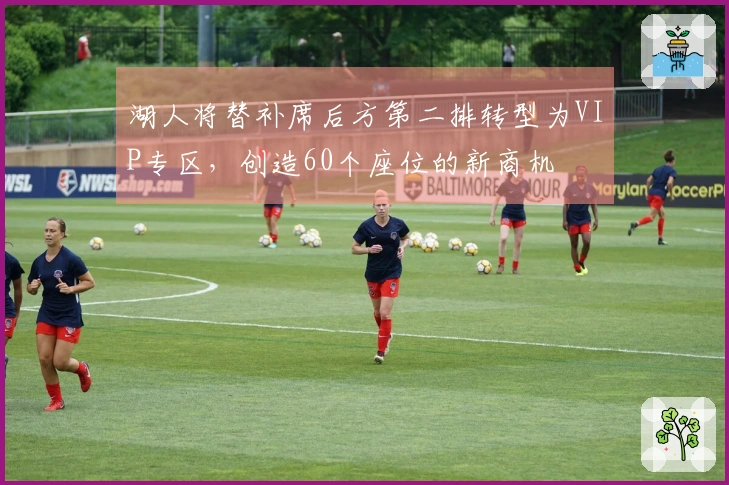 湖人将替补席后方第二排转型为VIP专区，创造60个座位的新商机