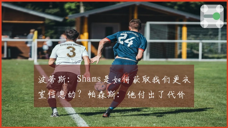 波蒂斯：Shams是如何获取我们更衣室信息的？帕森斯：他付出了代价