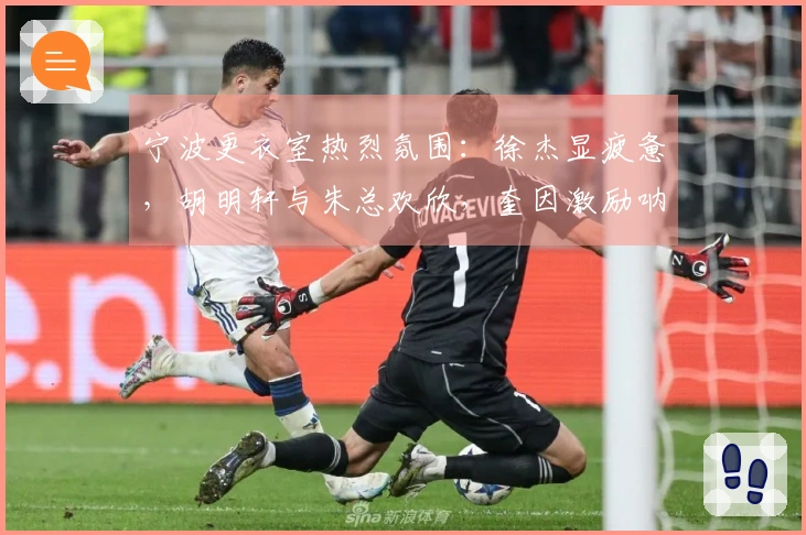 宁波更衣室热烈氛围：徐杰显疲惫，胡明轩与朱总欢欣，奎因激励呐喊