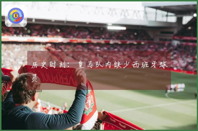 历史时刻：皇马队内缺少西班牙球员