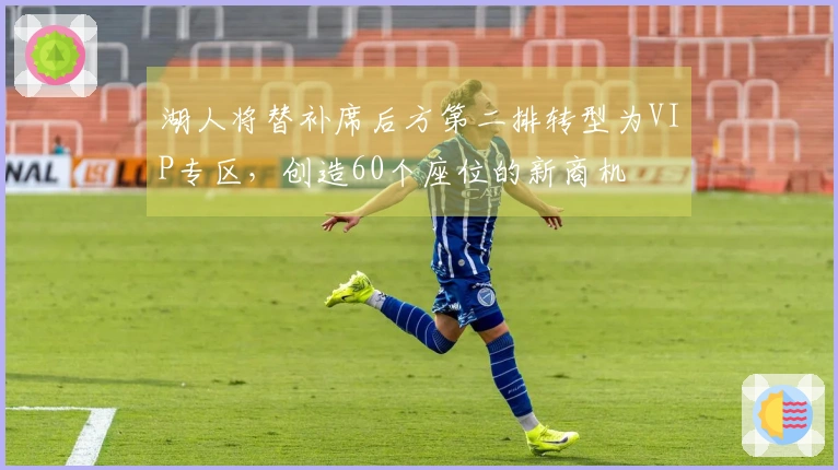 湖人将替补席后方第二排转型为VIP专区，创造60个座位的新商机