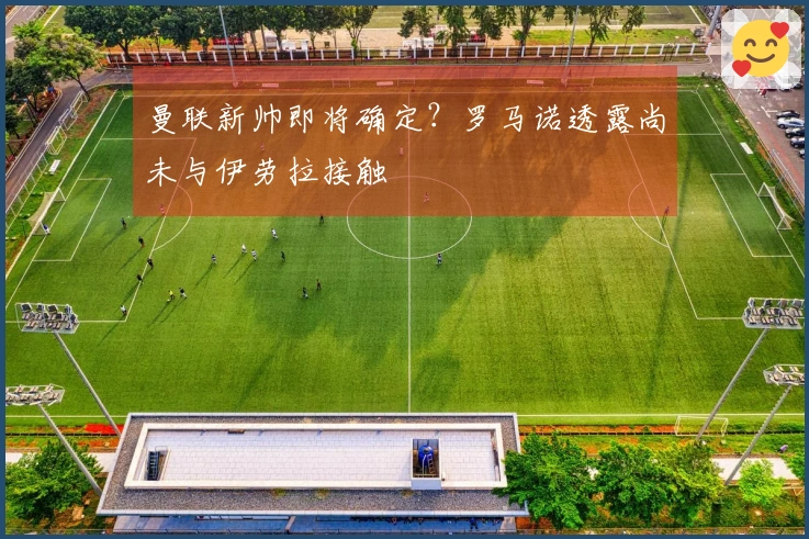 曼联新帅即将确定？罗马诺透露尚未与伊劳拉接触