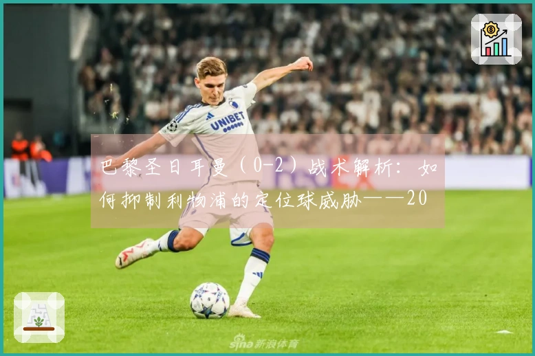 巴黎圣日耳曼（0-2）战术解析：如何抑制利物浦的定位球威胁——2026年4月15日