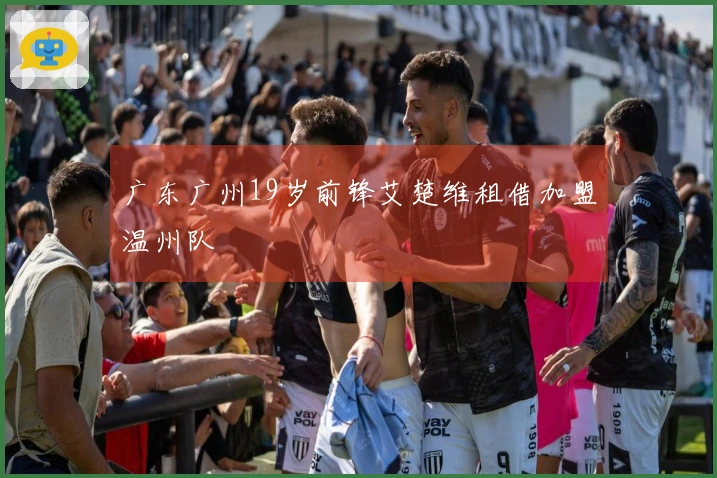 广东广州19岁前锋艾楚维租借加盟温州队