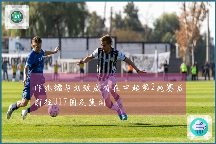 邝兆镭与刘致成将在中超第2轮赛后前往U17国足集训
